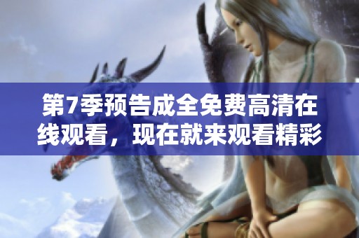 第7季预告成全免费高清在线观看，现在就来观看精彩内容吧！