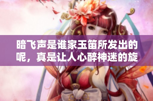 暗飞声是谁家玉笛所发出的呢，真是让人心醉神迷的旋律。