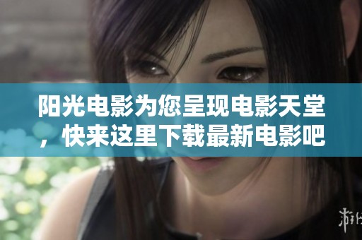 阳光电影为您呈现电影天堂，快来这里下载最新电影吧