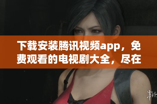 下载安装腾讯视频app，免费观看的电视剧大全，尽在腾讯视频中。
