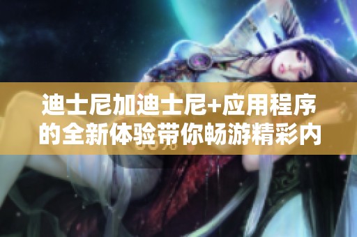 迪士尼加迪士尼+应用程序的全新体验带你畅游精彩内容
