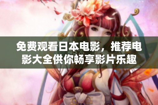 免费观看日本电影，推荐电影大全供你畅享影片乐趣
