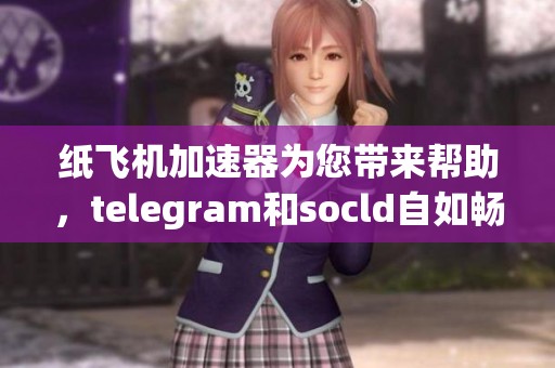 纸飞机加速器为您带来帮助，telegram和socld自如畅游网络