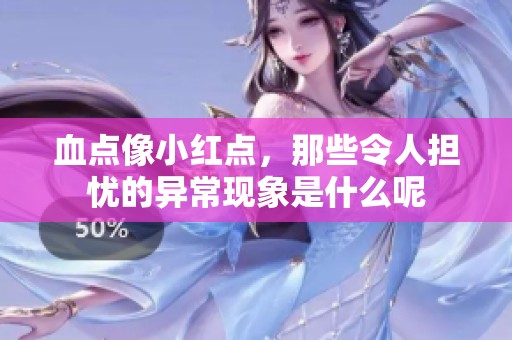 血点像小红点，那些令人担忧的异常现象是什么呢