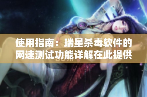 使用指南：瑞星杀毒软件的网速测试功能详解在此提供