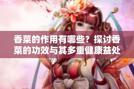 香菜的作用有哪些？探讨香菜的功效与其多重健康益处