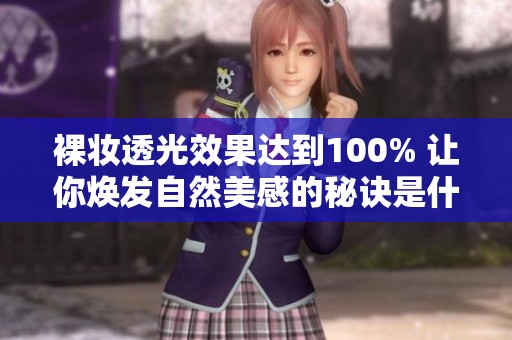 裸妆透光效果达到100% 让你焕发自然美感的秘诀是什么