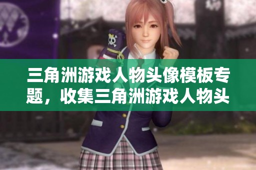三角洲游戏人物头像模板专题，收集三角洲游戏人物头像丰富图片素材