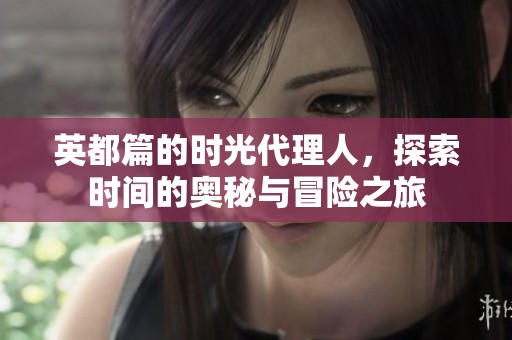 英都篇的时光代理人，探索时间的奥秘与冒险之旅