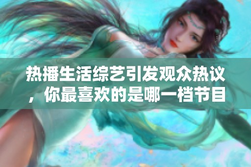 热播生活综艺引发观众热议，你最喜欢的是哪一档节目呢