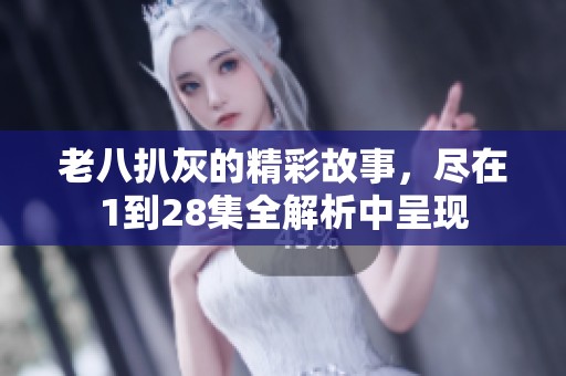 老八扒灰的精彩故事，尽在1到28集全解析中呈现