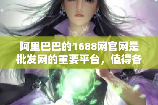 阿里巴巴的1688网官网是批发网的重要平台，值得各商家关注和使用