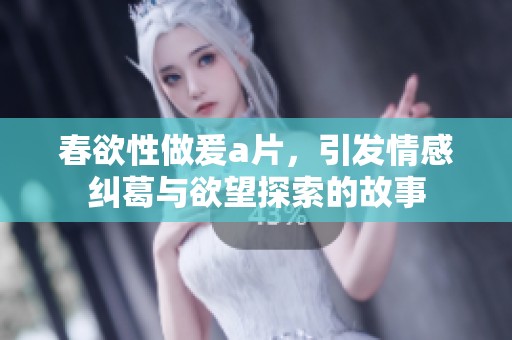 春欲性做爰**，引发情感纠葛与欲望探索的故事