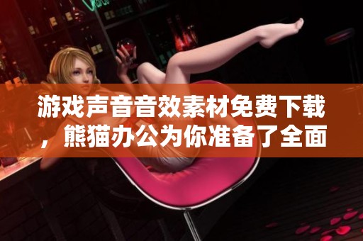 游戏声音音效素材免费下载，熊猫办公为你准备了全面的游戏声音音效素材大全
