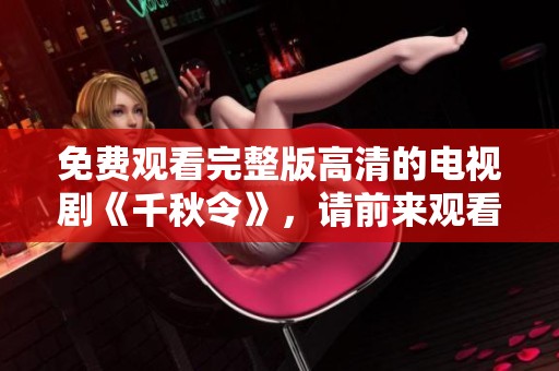 免费观看完整版高清的电视剧《千秋令》，请前来观看！