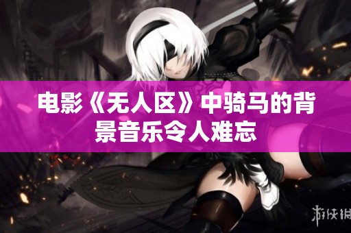 电影《无人区》中骑马的背景音乐令人难忘
