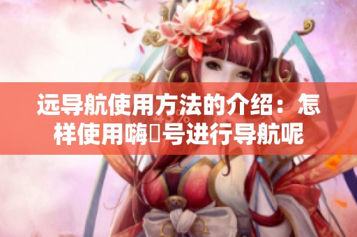 远导航使用方法的介绍：怎样使用嗨啰号进行导航呢