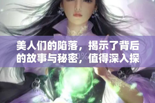 美人们的陷落，揭示了背后的故事与秘密，值得深入探讨的总攻之路