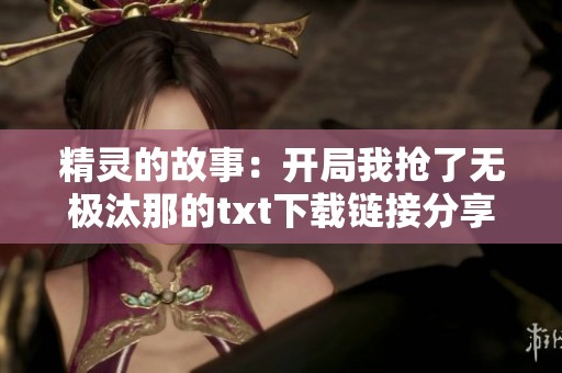精灵的故事：开局我抢了无极汰那的txt下载链接分享