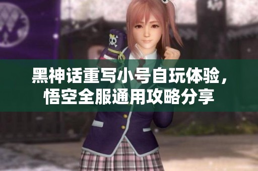 黑神话重写小号自玩体验，悟空全服通用攻略分享
