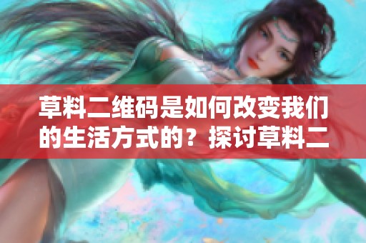 草料二维码是如何改变我们的生活方式的？探讨草料二维码的创新应用与未来前景。