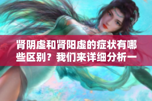 肾阴虚和肾阳虚的症状有哪些区别？我们来详细分析一下吧