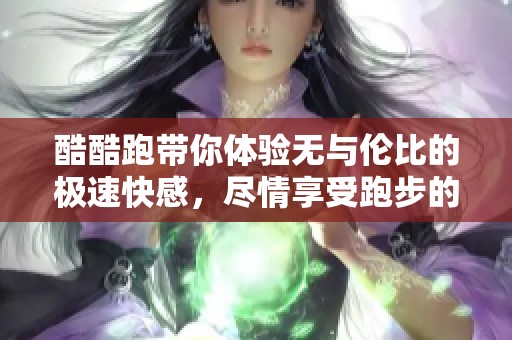 酷酷跑带你体验无与伦比的极速快感，尽情享受跑步的乐趣与挑战