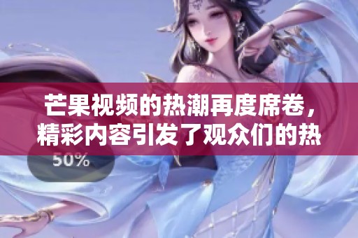 芒果视频的热潮再度席卷，精彩内容引发了观众们的热议与关注