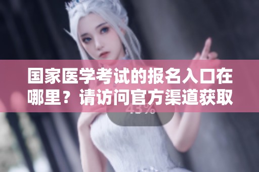 国家医学考试的报名入口在哪里？请访问官方渠道获取详细信息。