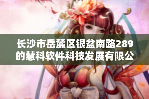 长沙市岳麓区银盆南路289的慧科软件科技发展有限公司成立于此地
