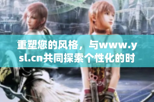 重塑您的风格，与www.ysl.cn共同探索个性化的时尚之旅