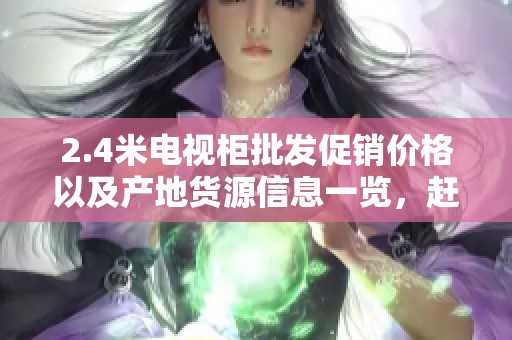 2.4米电视柜批发促销价格以及产地货源信息一览，赶快来了解！