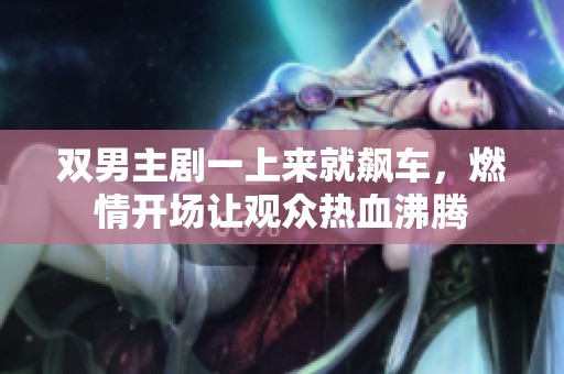 双男主剧一上来就飙车，燃情开场让观众热血沸腾