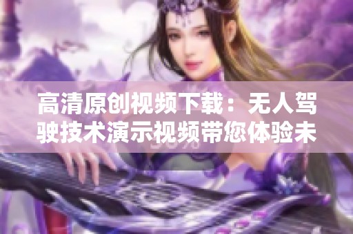 高清原创视频下载：无人驾驶技术演示视频带您体验未来科技的魅力