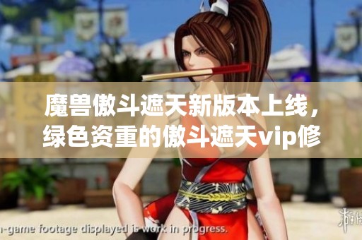 魔兽傲斗遮天新版本上线，绿色资重的傲斗遮天vip修改版等你体验