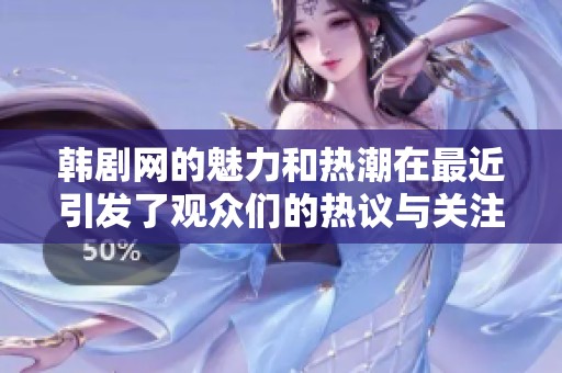 韩剧网的魅力和热潮在最近引发了观众们的热议与关注