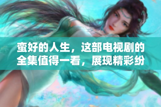 蛮好的人生，这部电视剧的全集值得一看，展现精彩纷呈的故事情节
