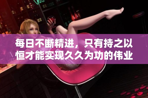 每日不断精进，只有持之以恒才能实现**为功的伟业