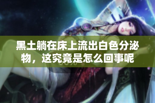 黑土躺在床上流出白色分泌物，这究竟是怎么回事呢