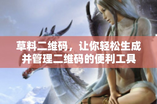 草料二维码，让你轻松生成并管理二维码的便利工具