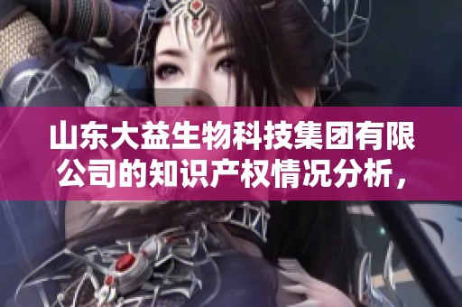 山东大益生物科技集团有限公司的知识产权情况分析，了解企查查平台信息
