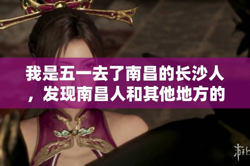 我是五一去了南昌的长沙人，发现南昌人和其他地方的人有些不同