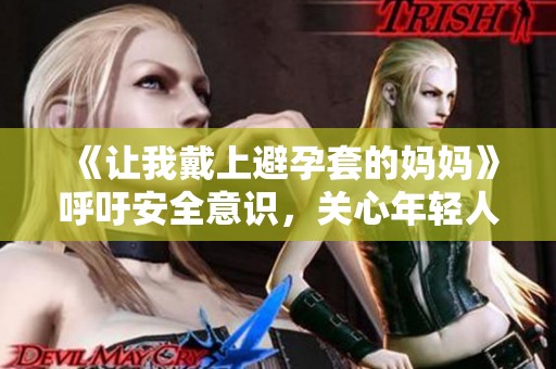 《让我戴上避孕套的妈妈》呼吁安全意识，关心年轻人的健康。