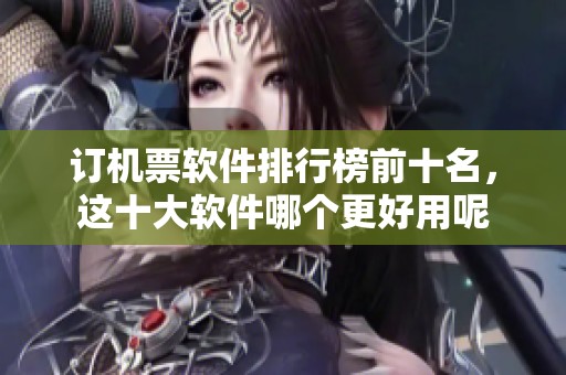 订机票软件排行榜前十名，这十大软件哪个更好用呢