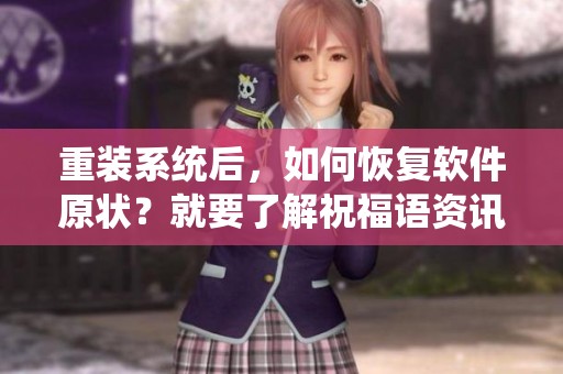 重装系统后，如何恢复软件原状？就要了解祝福语资讯的技巧。