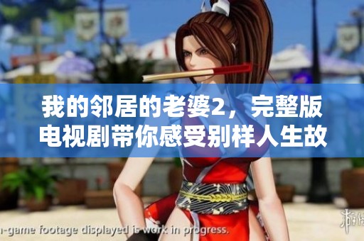 我的邻居的老婆2，完整版电视剧带你感受别样人生故事