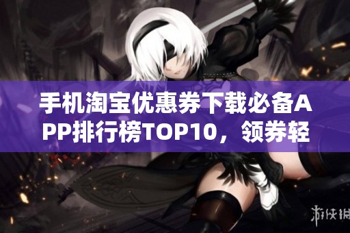 手机淘宝优惠券下载必备APP排行榜TOP10，领券轻松省钱方法全揭秘