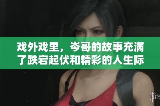 戏外戏里，岑哥的故事充满了跌宕起伏和精彩的人生际遇