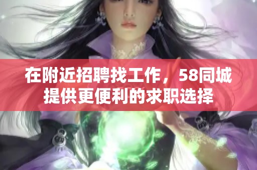 在附近招聘找工作，58同城提供更便利的求职选择
