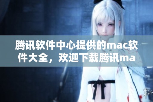 腾讯软件中心提供的mac软件大全，欢迎下载腾讯mac客户端和绿色资源网的优质应用